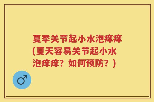 夏季关节起小水泡痒痒(夏天容易关节起小水泡痒痒?如何?) 夏季关节起小水泡痒痒(夏天容易关节起小水泡痒痒?如何?)