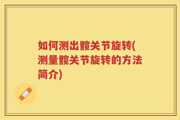 如何测出髋关节旋转(测量髋关节旋转的方法简介) 如何测出髋关节旋转(测量髋关节旋转的方法简介)