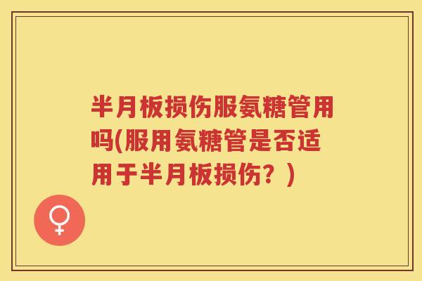 损伤服氨糖管用吗(服用氨糖管是否适用于损伤?) 损伤服氨糖管用吗(服用氨糖管是否适用于损伤?)