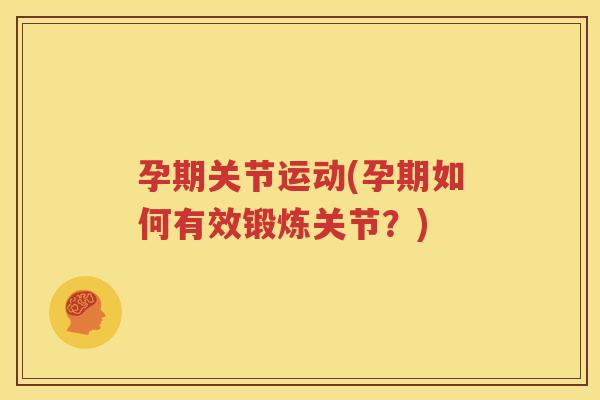 孕期关节运动(孕期如何有效锻炼关节?) 孕期关节运动(孕期如何有效锻炼关节?)