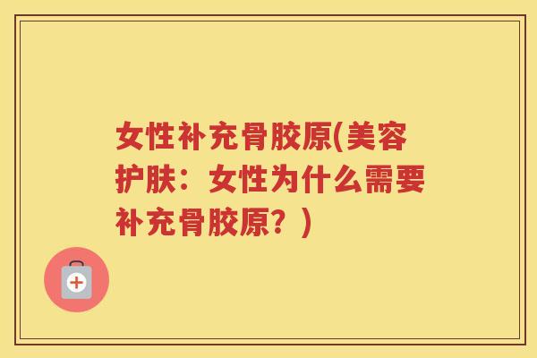 女性补充骨胶原(美容护肤：女性为什么需要补充骨胶原？)