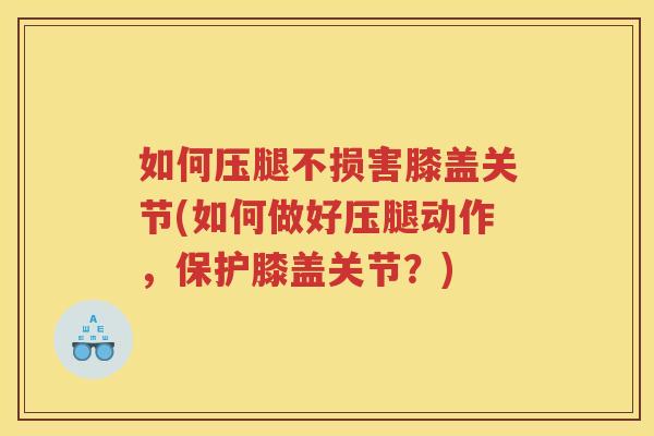 如何压腿不损害膝盖关节(如何做好压腿动作,保护膝盖关节?) 如何压腿不损害膝盖关节(如何做好压腿动作,保护膝盖关节?)