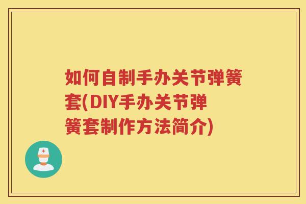 如何自制手办关节弹簧套(DIY手办关节弹簧套制作方法简介) 如何自制手办关节弹簧套(DIY手办关节弹簧套制作方法简介)