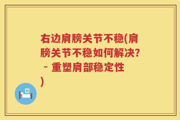 右边肩膀关节不稳(肩膀关节不稳如何解决? - 重塑肩部稳定性) 右边肩膀关节不稳(肩膀关节不稳如何解决? - 重塑肩部稳定性)
