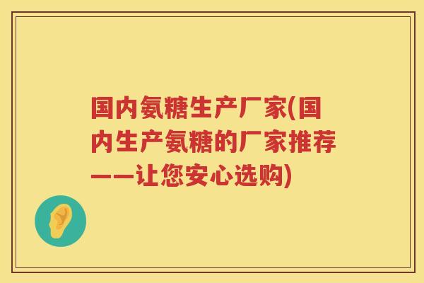 国内氨糖生产厂家(国内生产氨糖的厂家推荐——让您安心选购)