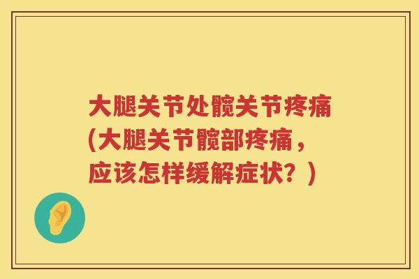 大腿关节处髋关节(大腿关节髋部,应该怎样缓解症状?) 大腿关节处髋关节(大腿关节髋部,应该怎样缓解症状?)