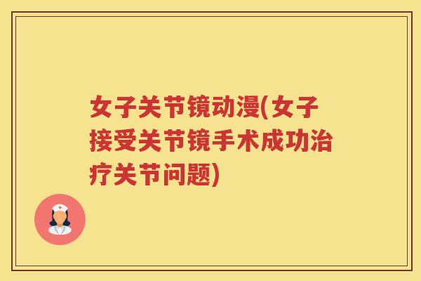 女子关节镜动漫(女子接受关节镜手术成功关节问题)