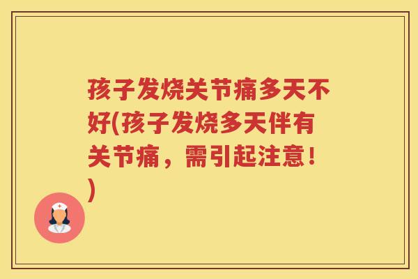 孩子发烧关节痛多天不好(孩子发烧多天伴有关节痛,需引起注意!) 孩子发烧关节痛多天不好(孩子发烧多天伴有关节痛,需引起注意!)