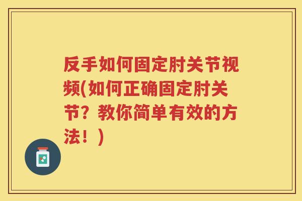 反手如何固定肘关节视频(如何正确固定肘关节?教你简单有效的方法!) 反手如何固定肘关节视频(如何正确固定肘关节?教你简单有效的方法!)