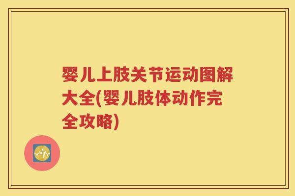 婴儿上肢关节运动图解大全(婴儿肢体动作完全攻略) 婴儿上肢关节运动图解大全(婴儿肢体动作完全攻略)