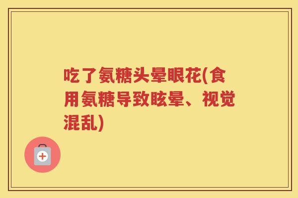 吃了氨糖头晕眼花(食用氨糖导致眩晕、视觉混乱)