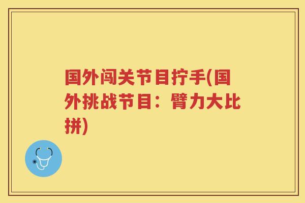 国外闯关节目拧手(国外挑战节目:臂力大比拼) 国外闯关节目拧手(国外挑战节目:臂力大比拼)