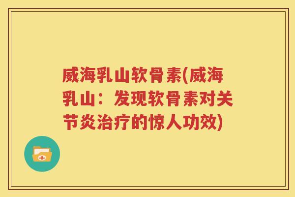 威海乳山软骨素(威海乳山:发现软骨素对的惊人功效) 威海乳山软骨素(威海乳山:发现软骨素对的惊人功效)
