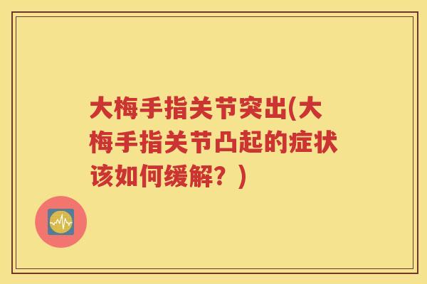 大梅手指关节突出(大梅手指关节凸起的症状该如何缓解？)