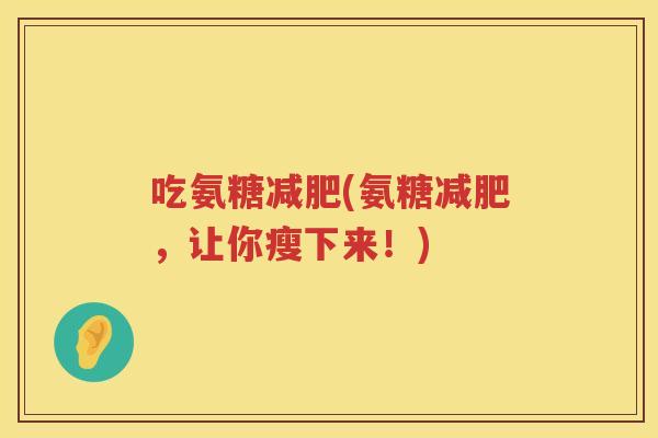 吃氨糖(氨糖，让你瘦下来！)