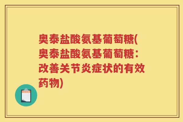 奥泰盐酸氨基葡萄糖(奥泰盐酸氨基葡萄糖：改善关节状的有效)