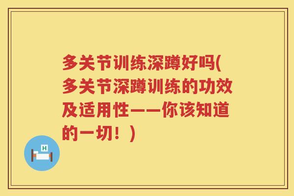 多关节训练深蹲好吗(多关节深蹲训练的功效及适用性——你该知道的一切!) 多关节训练深蹲好吗(多关节深蹲训练的功效及适用性——你该知道的一切!)