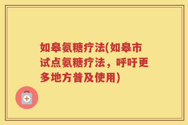 如皋氨糖疗法(如皋市试点氨糖疗法,呼吁更多地方普及使用) 如皋氨糖疗法(如皋市试点氨糖疗法,呼吁更多地方普及使用)