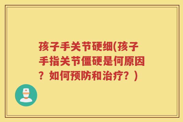 孩子手关节硬细(孩子手指关节是何原因？如何和？)