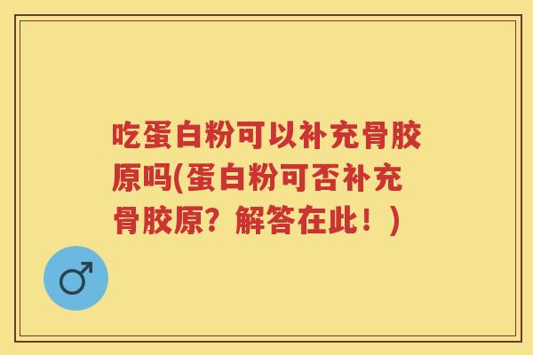 吃蛋白粉可以补充骨胶原吗(蛋白粉可否补充骨胶原?解答在此!) 吃蛋白粉可以补充骨胶原吗(蛋白粉可否补充骨胶原?解答在此!)
