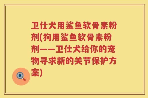 卫仕犬用鲨鱼软骨素粉剂(狗用鲨鱼软骨素粉剂——卫仕犬给你的宠物寻求新的关节保护方案) 卫仕犬用鲨鱼软骨素粉剂(狗用鲨鱼软骨素粉剂——卫仕犬给你的宠物寻求新的关节保护方案)