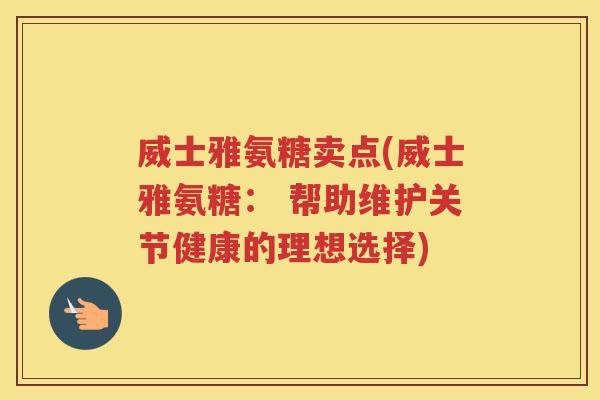 威士雅氨糖卖点(威士雅氨糖： 帮助维护关节健康的理想选择)