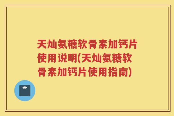 天灿氨糖软骨素加钙片使用说明(天灿氨糖软骨素加钙片使用指南)