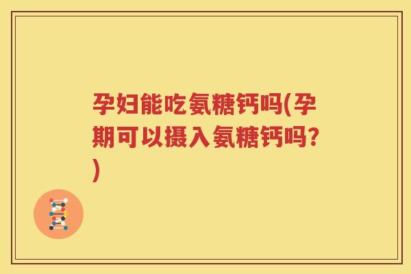孕妇能吃氨糖钙吗(孕期可以摄入氨糖钙吗?) 孕妇能吃氨糖钙吗(孕期可以摄入氨糖钙吗?)