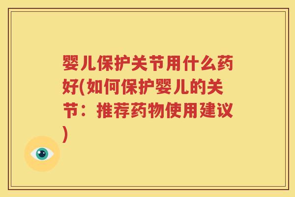 婴儿保护关节用什么药好(如何保护婴儿的关节：推荐使用建议)