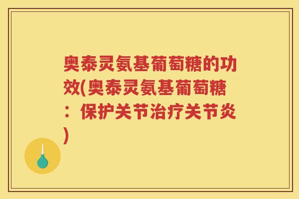 奥泰灵氨基葡萄糖的功效(奥泰灵氨基葡萄糖：保护关节)