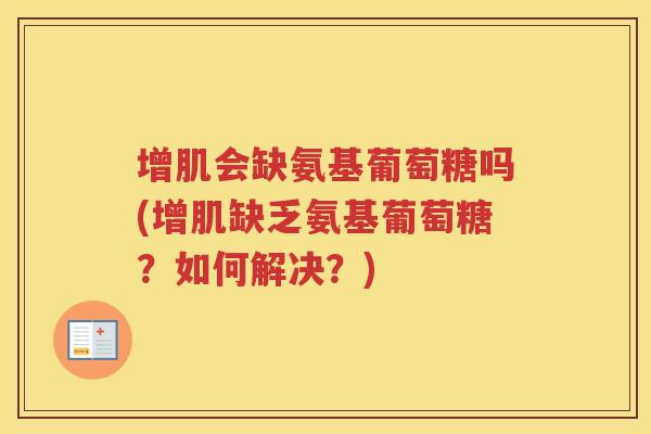 增肌会缺氨基葡萄糖吗(增肌缺乏氨基葡萄糖?如何解决?) 增肌会缺氨基葡萄糖吗(增肌缺乏氨基葡萄糖?如何解决?)