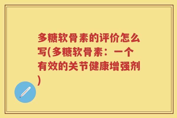 多糖软骨素的评价怎么写(多糖软骨素:一个有效的关节健康增强剂) 多糖软骨素的评价怎么写(多糖软骨素:一个有效的关节健康增强剂)