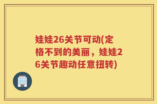 娃娃26关节可动(定格不到的美丽，娃娃26关节趣动任意扭转)