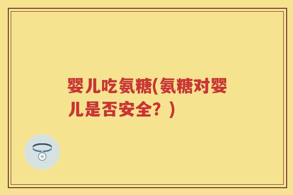 婴儿吃氨糖(氨糖对婴儿是否安全?) 婴儿吃氨糖(氨糖对婴儿是否安全?)
