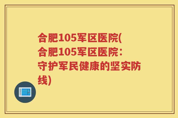 合肥105军区医院(合肥105军区医院：守护军民健康的坚实防线)