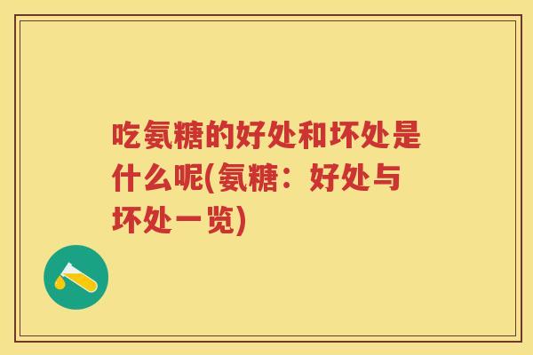 吃氨糖的好处和坏处是什么呢(氨糖：好处与坏处一览)