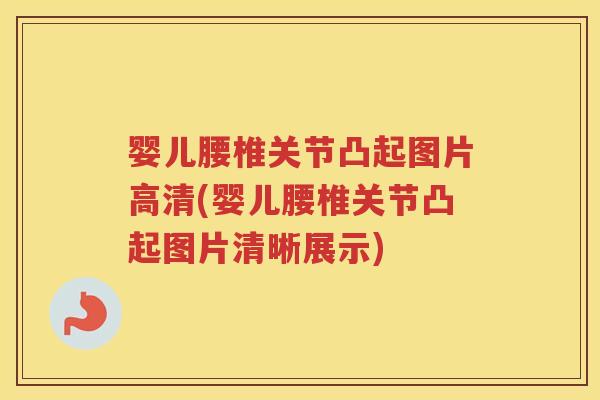 婴儿腰椎关节凸起图片高清(婴儿腰椎关节凸起图片清晰展示) 婴儿腰椎关节凸起图片高清(婴儿腰椎关节凸起图片清晰展示)