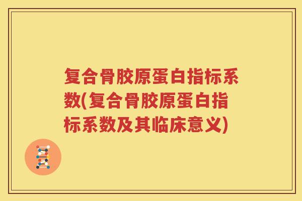 复合骨胶原蛋白指标系数(复合骨胶原蛋白指标系数及其临床意义) 复合骨胶原蛋白指标系数(复合骨胶原蛋白指标系数及其临床意义)