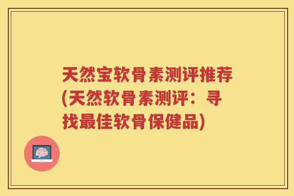天然宝软骨素测评推荐(天然软骨素测评：寻找佳软骨保健品)