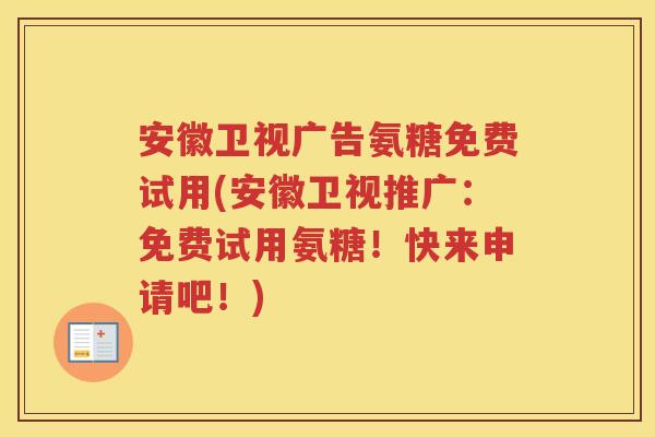 安徽卫视广告氨糖免费试用(安徽卫视推广：免费试用氨糖！快来申请吧！)