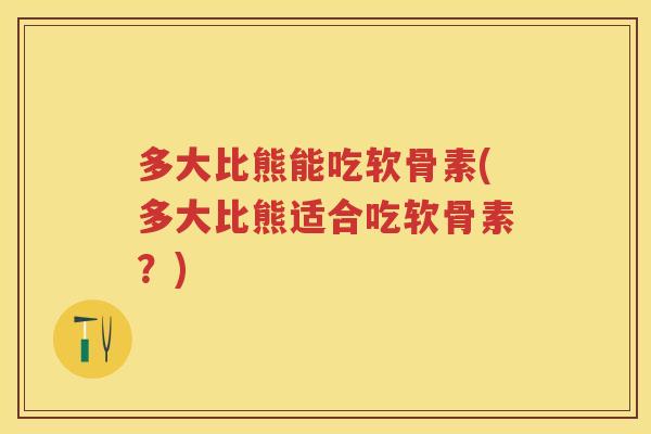 多大比熊能吃软骨素(多大比熊适合吃软骨素？)