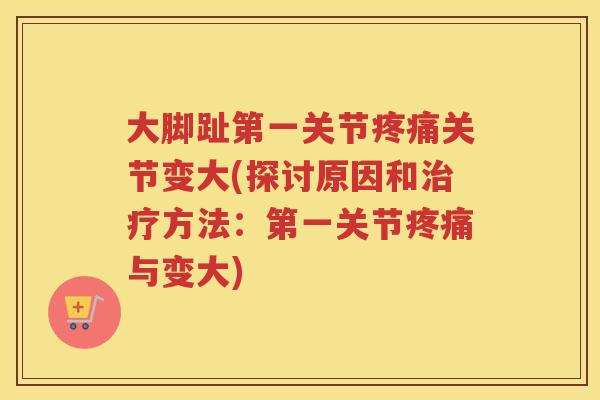 大脚趾第一关节关节变大(探讨原因和方法：第一关节与变大)