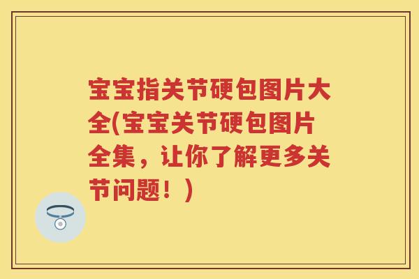 宝宝指关节硬包图片大全(宝宝关节硬包图片全集,让你了解更多关节问题!) 宝宝指关节硬包图片大全(宝宝关节硬包图片全集,让你了解更多关节问题!)