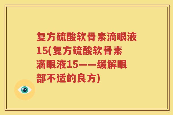复方硫酸软骨素滴眼液15(复方硫酸软骨素滴眼液15——缓解眼部不适的良方)