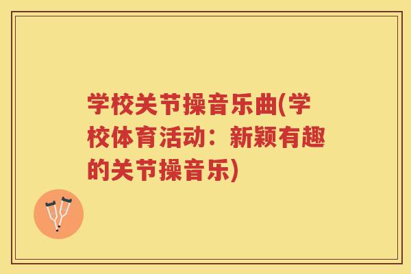 学校关节操音乐曲(学校体育活动:新颖有趣的关节操音乐) 学校关节操音乐曲(学校体育活动:新颖有趣的关节操音乐)