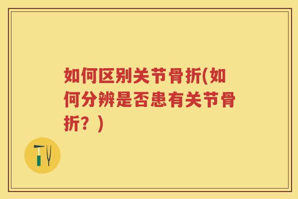 如何区别关节(如何分辨是否患有关节？)