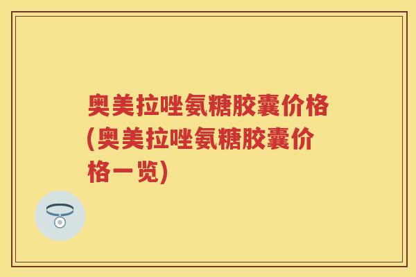 奥美拉唑氨糖胶囊价格(奥美拉唑氨糖胶囊价格一览) 奥美拉唑氨糖胶囊价格(奥美拉唑氨糖胶囊价格一览)