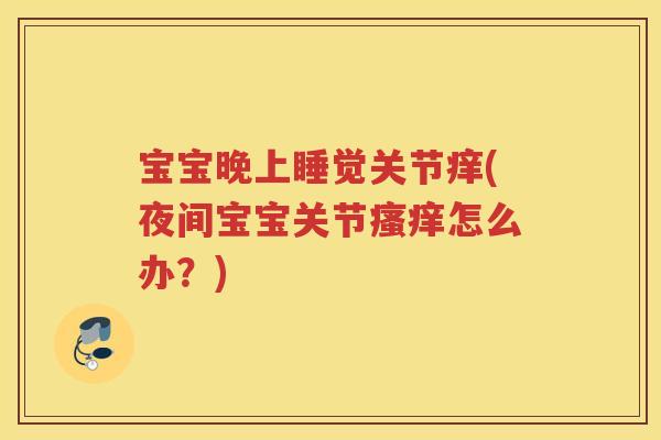 宝宝晚上睡觉关节痒(夜间宝宝关节怎么办?) 宝宝晚上睡觉关节痒(夜间宝宝关节怎么办?)