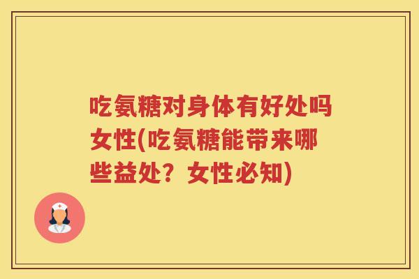 吃氨糖对身体有好处吗女性(吃氨糖能带来哪些益处？女性必知)