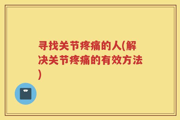 寻找关节的人(解决关节的有效方法) 寻找关节的人(解决关节的有效方法)